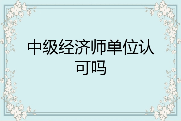 中级经济师单位认可吗