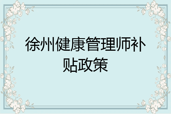 徐州健康管理师补贴政策