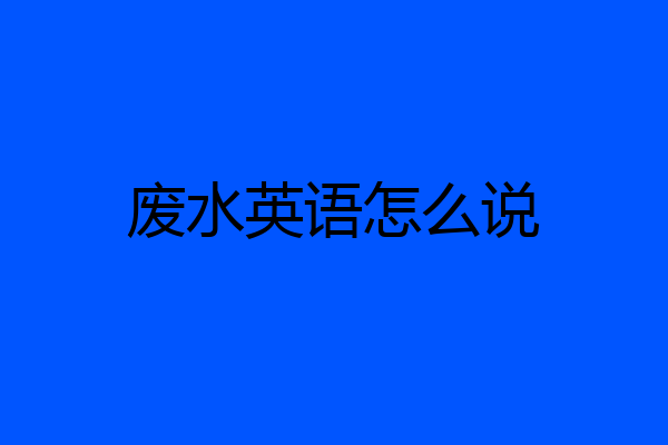 废水英语怎么说