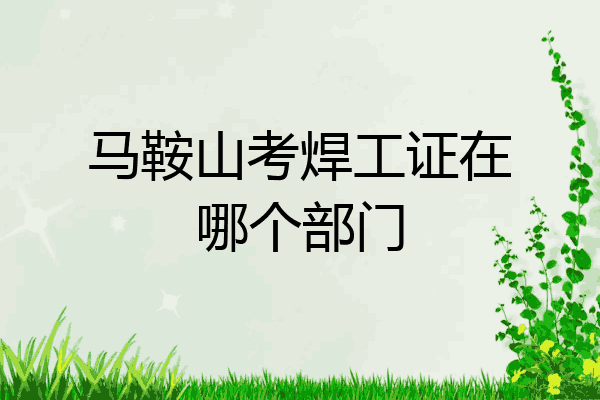 马鞍山考焊工证在哪个部门