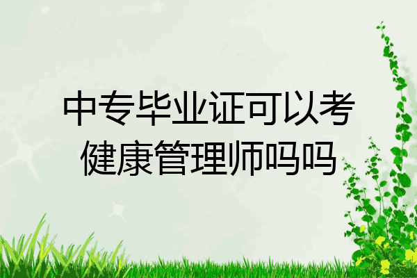 中专毕业证可以考健康管理师吗吗