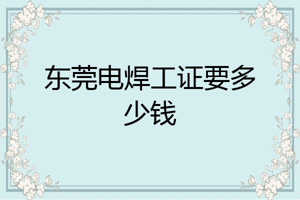 东莞电焊工证要多少钱