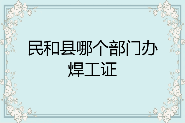 民和县哪个部门办焊工证
