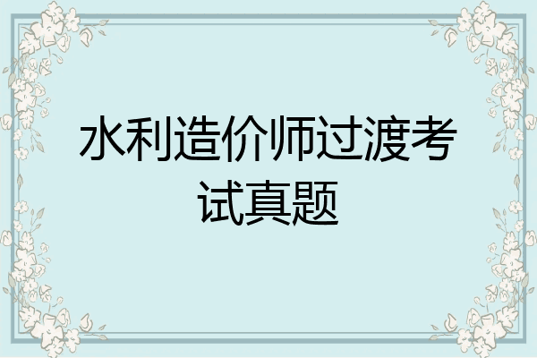 水利造价师过渡考试真题