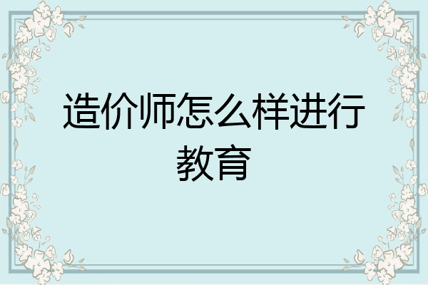 造价师怎么样进行教育