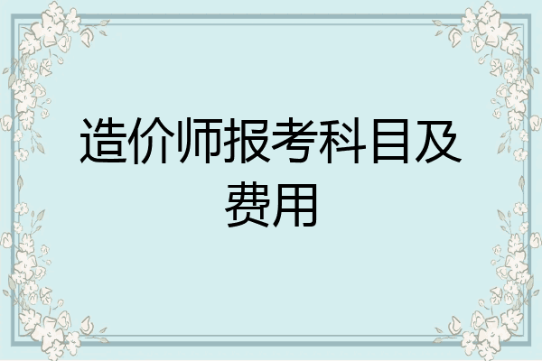 造价师报考科目及费用