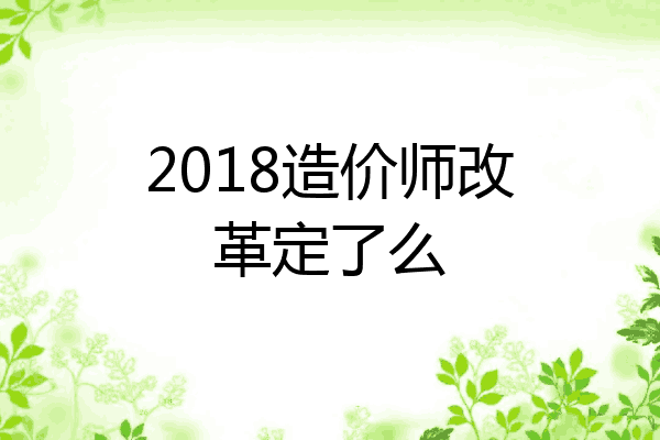 2018造价师改革定了么