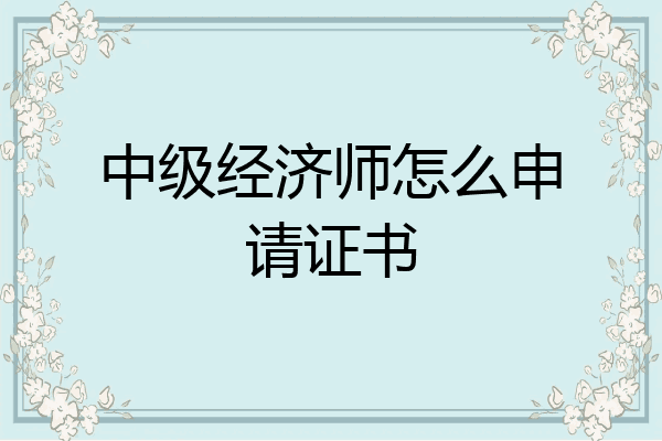 中级经济师怎么申请证书
