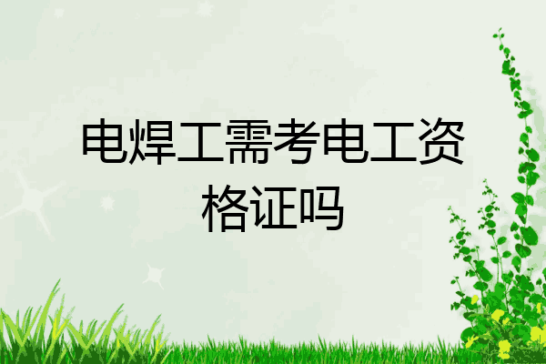 电焊工需考电工资格证吗