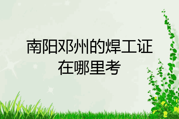 南阳邓州的焊工证在哪里考