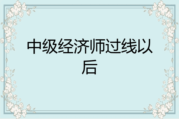 中级经济师过线以后
