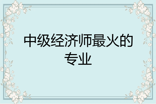 中级经济师最火的专业