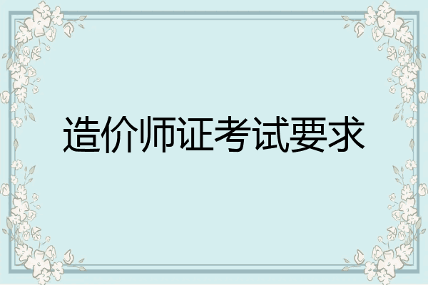 造价师证考试要求