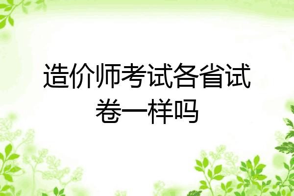 造价师考试各省试卷一样吗