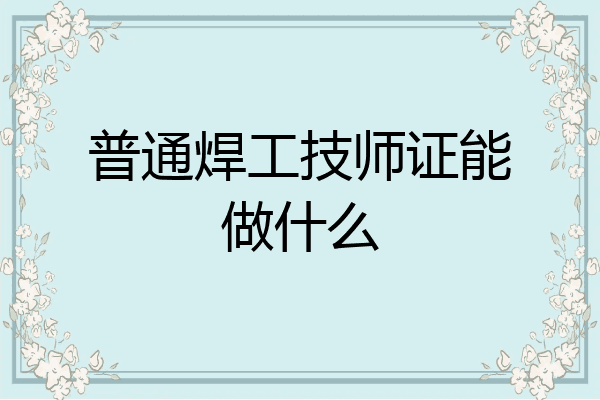 普通焊工技师证能做什么