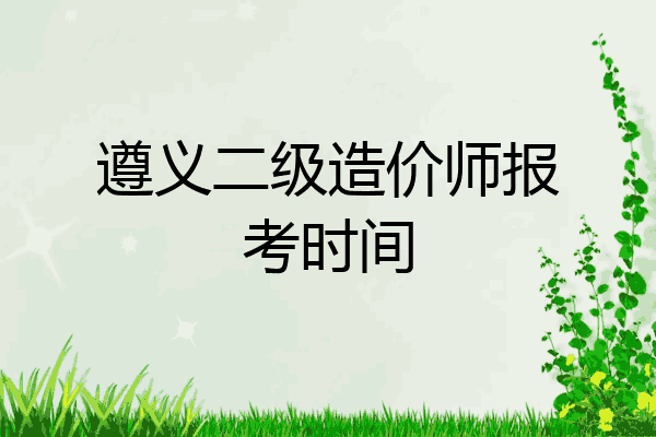 遵义二级造价师报考时间