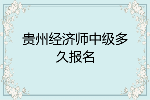 贵州经济师中级多久报名