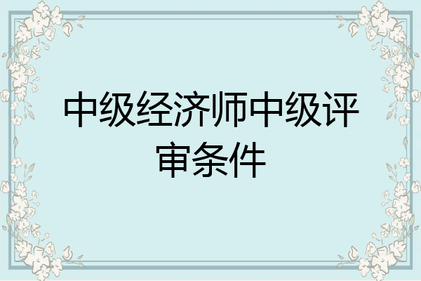 中级经济师中级评审条件