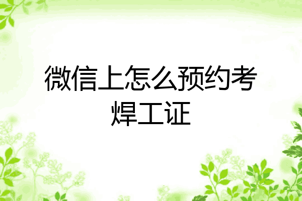 微信上怎么预约考焊工证