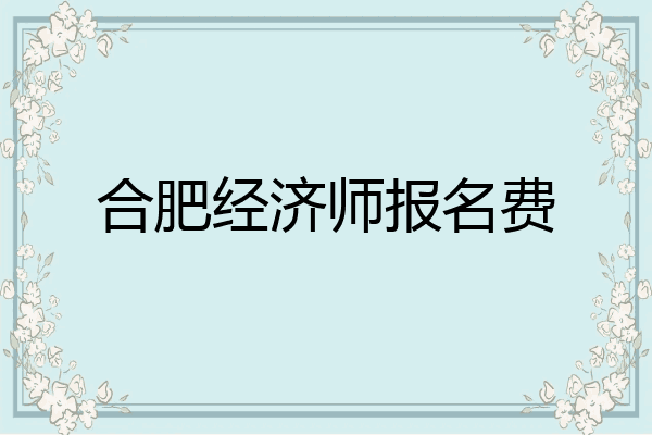 合肥经济师报名费