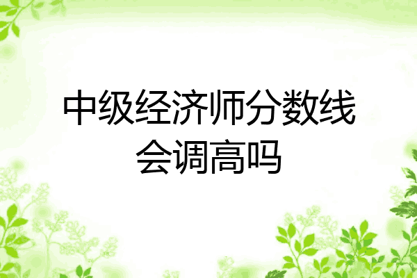 中级经济师分数线会调高吗