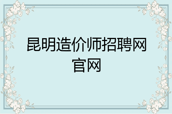 昆明造价师招聘网官网