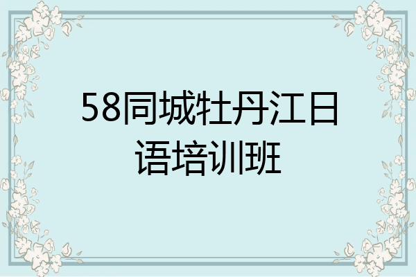 58同城牡丹江日语培训班
