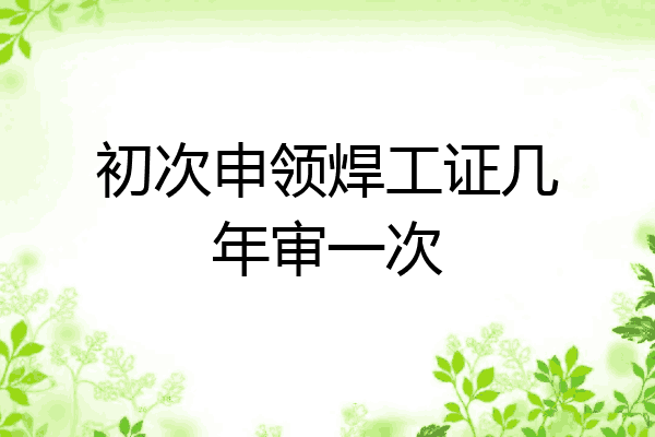 初次申领焊工证几年审一次