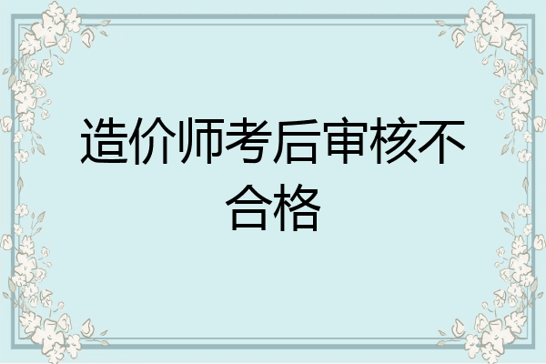 造价师考后审核不合格