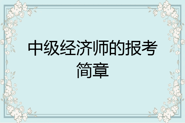 中级经济师的报考简章
