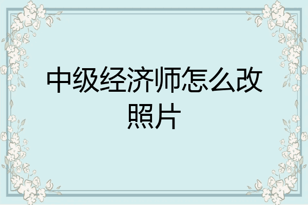 中级经济师怎么改照片