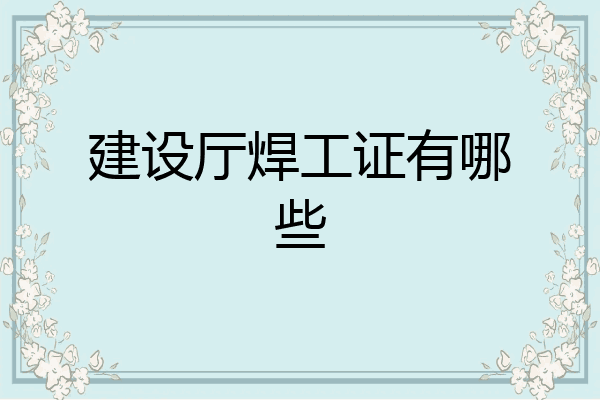 建设厅焊工证有哪些