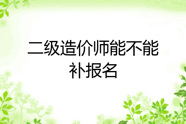 二级造价师能不能补报名