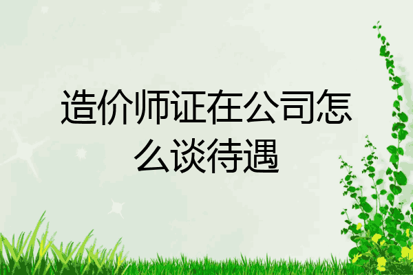造价师证在公司怎么谈待遇