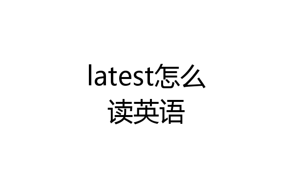 latest怎么读英语