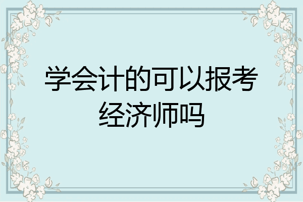学会计的可以报考经济师吗
