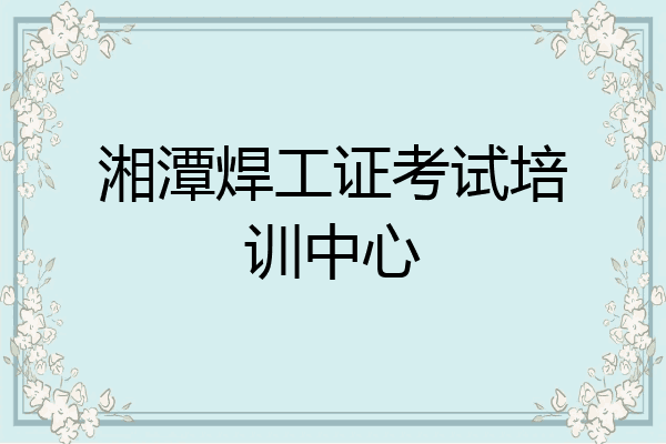 湘潭焊工证考试培训中心