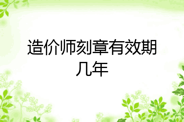 造价师刻章有效期几年