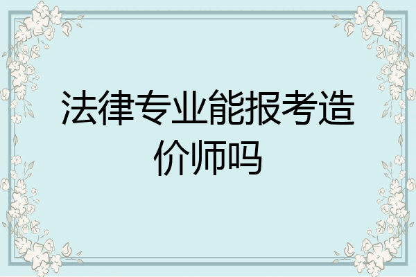 法律专业能报考造价师吗