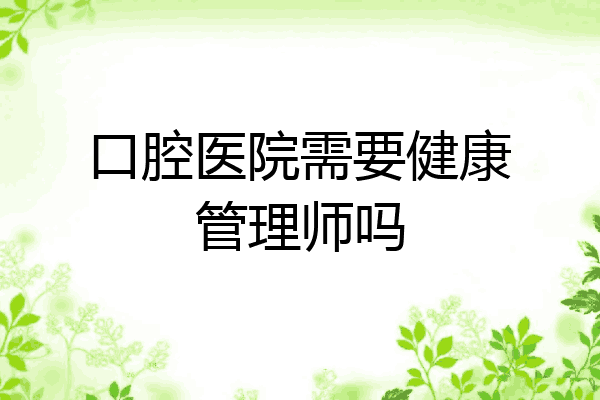 口腔医院需要健康管理师吗