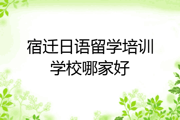 宿迁日语留学培训学校哪家好