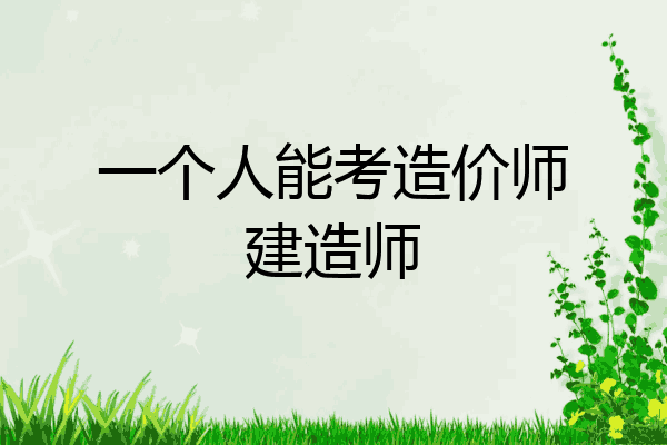 一个人能考造价师建造师