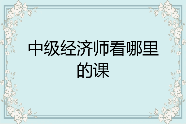 中级经济师看哪里的课