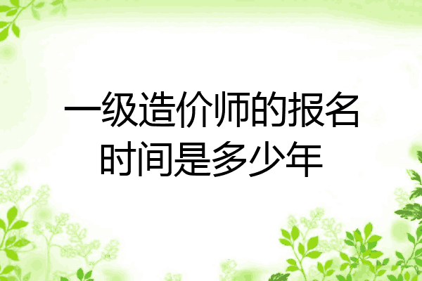 一级造价师的报名时间是多少年
