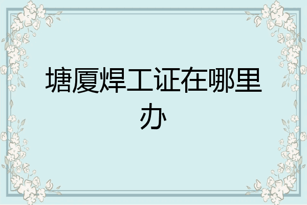 塘厦焊工证在哪里办