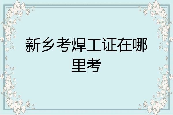 新乡考焊工证在哪里考