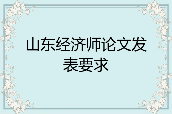 山东经济师论文发表要求