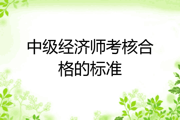 中级经济师考核合格的标准