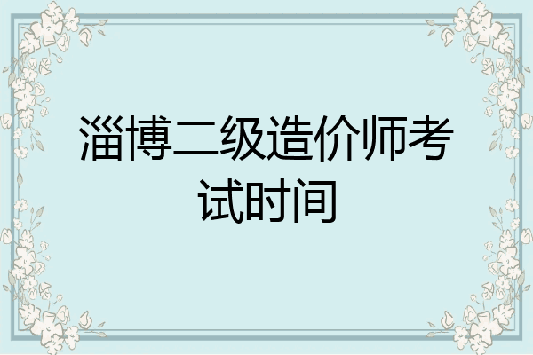 淄博二级造价师考试时间