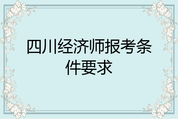四川经济师报考条件要求